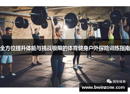 全方位提升体能与挑战极限的体育健身户外探险训练指南