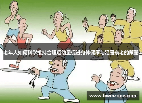 老年人如何科学维持合理运动量促进身体健康与延缓衰老的策略